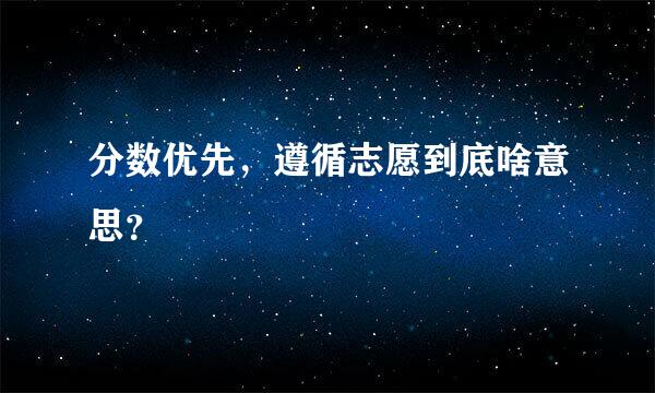 分数优先，遵循志愿到底啥意思？