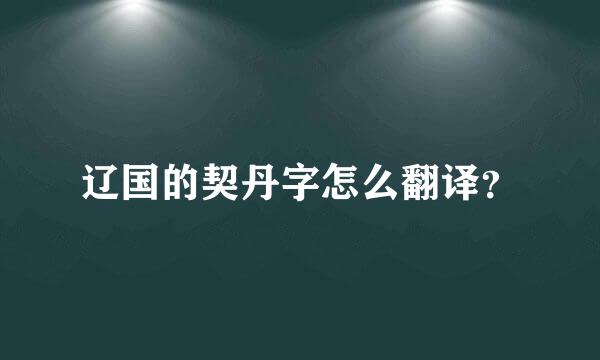 辽国的契丹字怎么翻译？