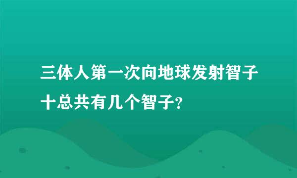 三体人第一次向地球发射智子十总共有几个智子？