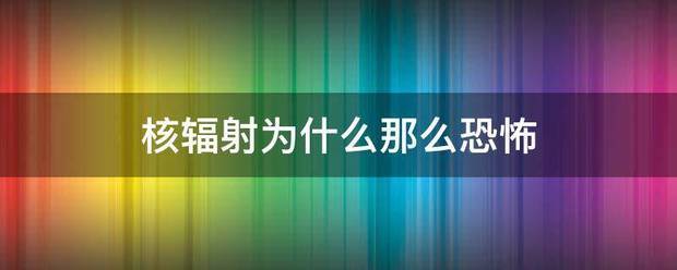 核辐来自射为什么那么恐怖