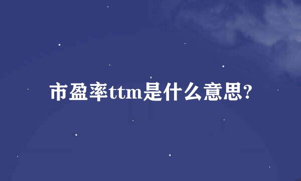 市盈率ttm是什么意思?