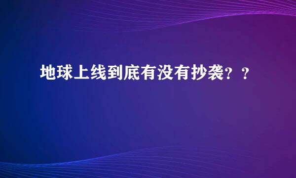 地球上线到底有没有抄袭？？