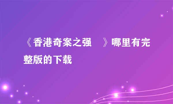 《香港奇案之强奷》哪里有完整版的下载