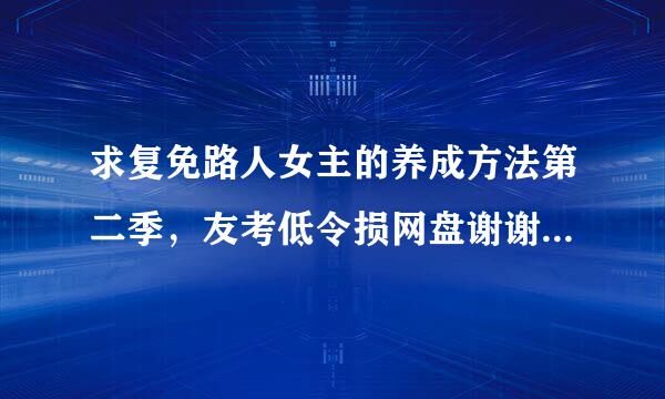 求复免路人女主的养成方法第二季，友考低令损网盘谢谢，求大哥们了