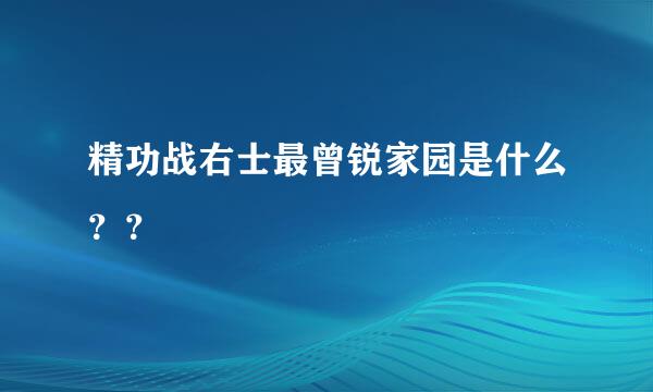 精功战右士最曾锐家园是什么？？