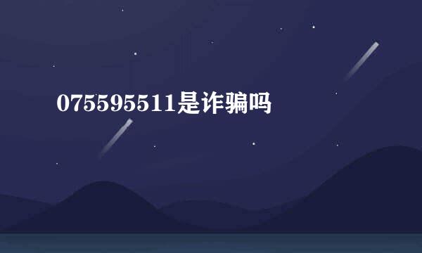 075595511是诈骗吗