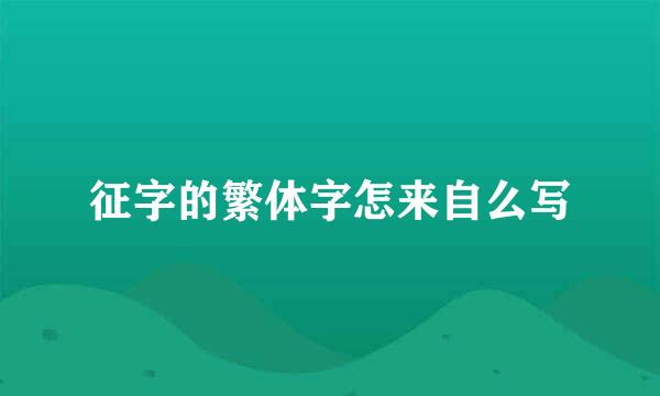 征字的繁体字怎来自么写