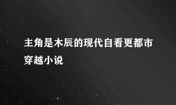 主角是木辰的现代自看更都市穿越小说