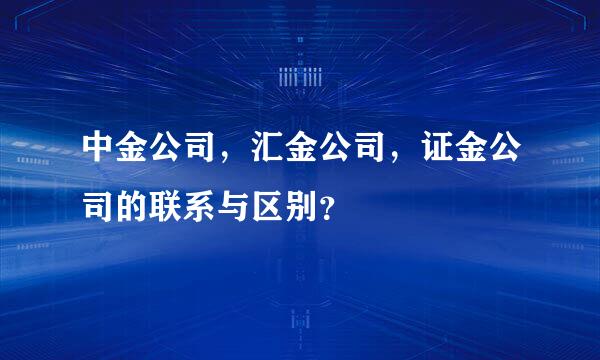 中金公司，汇金公司，证金公司的联系与区别？