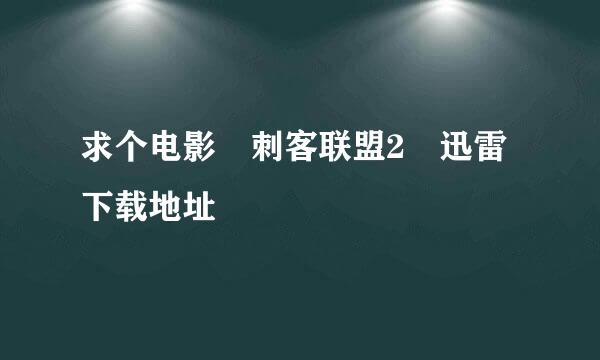 求个电影 刺客联盟2 迅雷下载地址