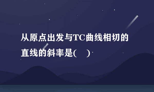 从原点出发与TC曲线相切的直线的斜率是( )