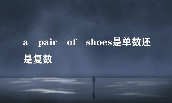 a pair of shoes是单数还是复数