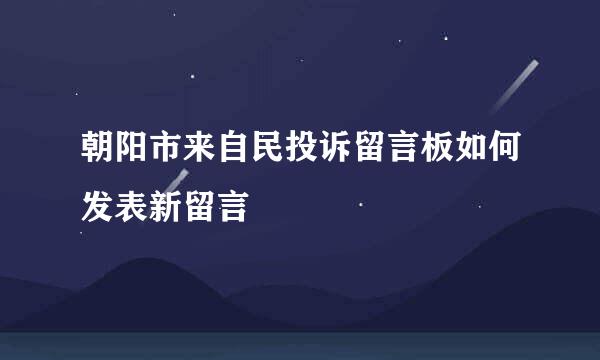 朝阳市来自民投诉留言板如何发表新留言