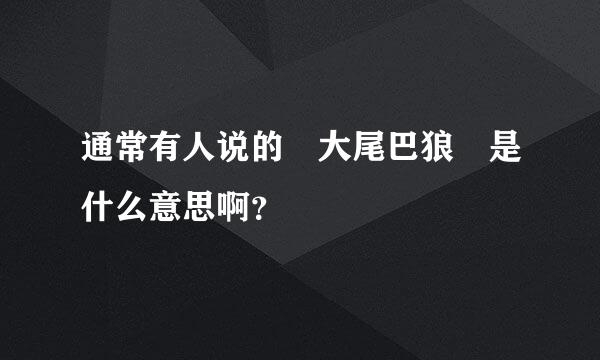 通常有人说的 大尾巴狼 是什么意思啊？