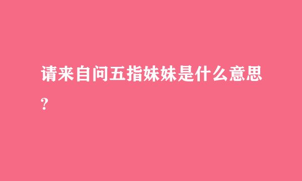 请来自问五指妹妹是什么意思?