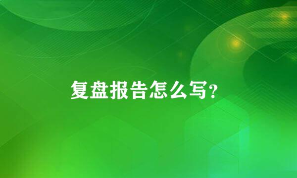 复盘报告怎么写？