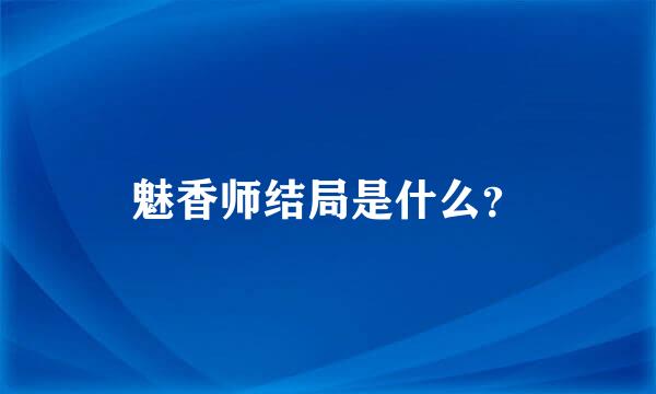 魅香师结局是什么？