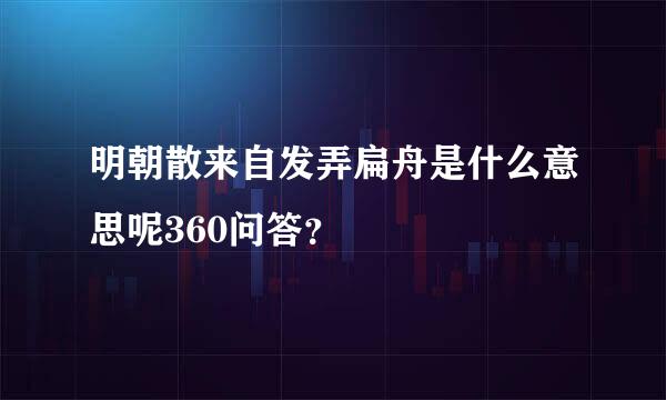 明朝散来自发弄扁舟是什么意思呢360问答？