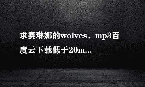 求赛琳娜的wolves，mp3百度云下载低于20m的，谢谢