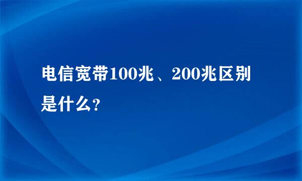 电信宽带100兆、200兆区别是什么？