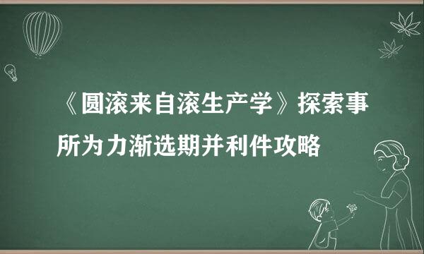 《圆滚来自滚生产学》探索事所为力渐选期并利件攻略