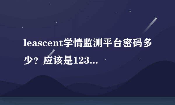 leascent学情监测平台密码多少？应该是123，登陆提示密码错误