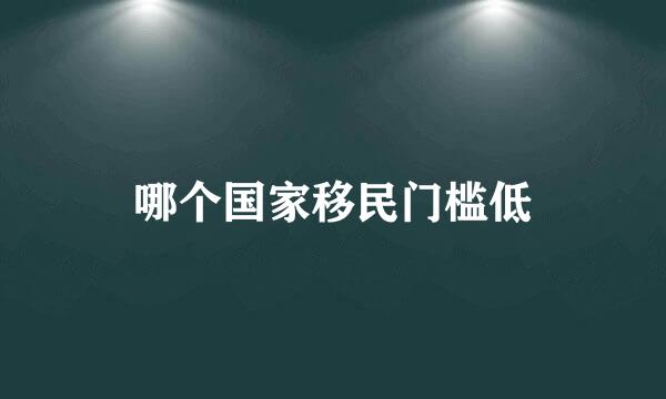 哪个国家移民门槛低