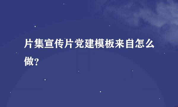 片集宣传片党建模板来自怎么做？