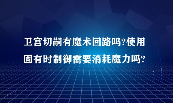 卫宫切嗣有魔术回路吗?使用固有时制御需要消耗魔力吗?