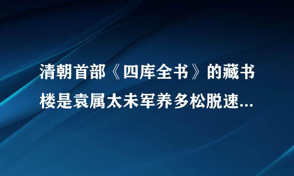 清朝首部《四库全书》的藏书楼是袁属太未军养多松脱速( )。