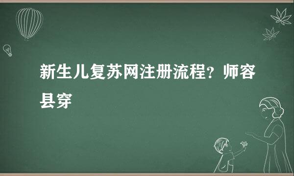 新生儿复苏网注册流程？师容县穿