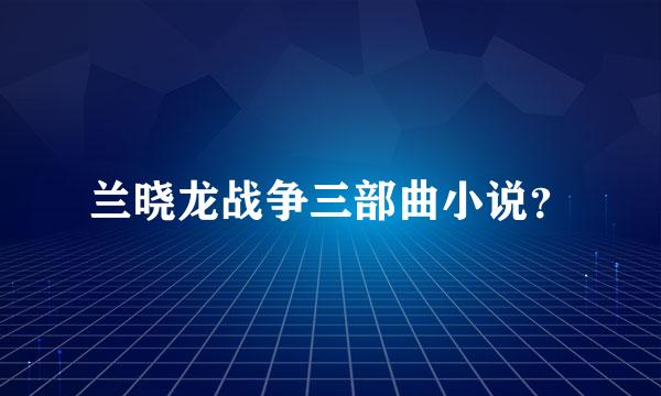 兰晓龙战争三部曲小说？