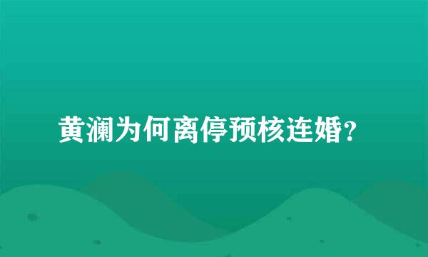 黄澜为何离停预核连婚？