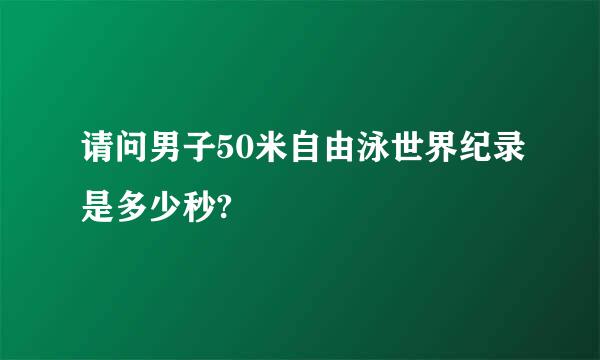 请问男子50米自由泳世界纪录是多少秒?