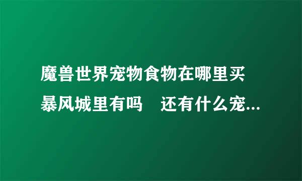 魔兽世界宠物食物在哪里买 暴风城里有吗 还有什么宠物吃什么东西最好也说下