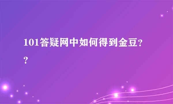 101答疑网中如何得到金豆？？