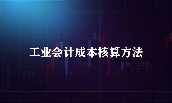 工业会计成本核算方法