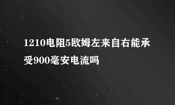 1210电阻5欧姆左来自右能承受900毫安电流吗