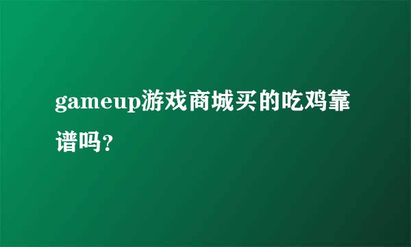 gameup游戏商城买的吃鸡靠谱吗？