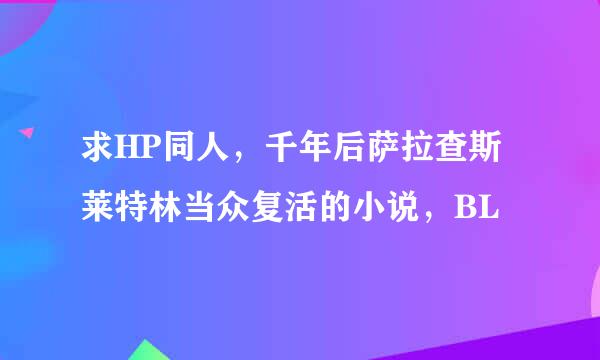 求HP同人，千年后萨拉查斯莱特林当众复活的小说，BL