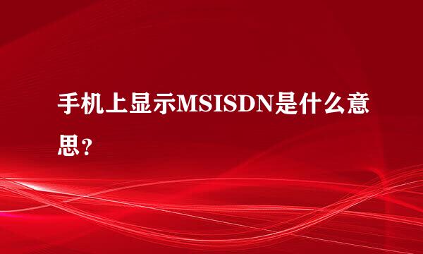 手机上显示MSISDN是什么意思？