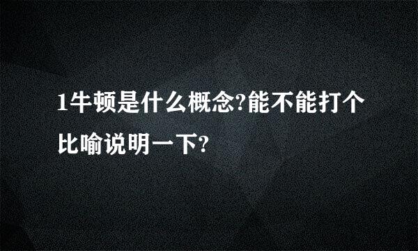 1牛顿是什么概念?能不能打个比喻说明一下?