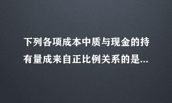 下列各项成本中质与现金的持有量成来自正比例关系的是( C )