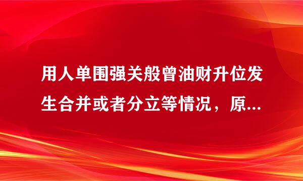 用人单围强关般曾油财升位发生合并或者分立等情况，原劳动合同( )。