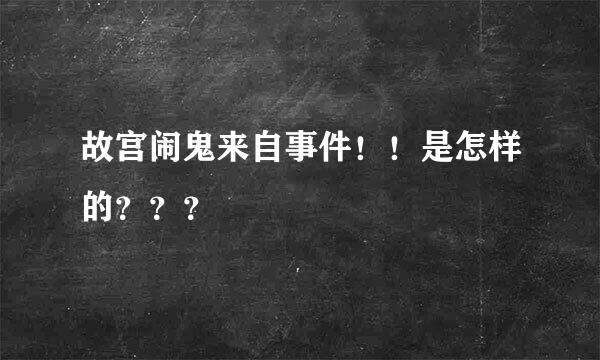 故宫闹鬼来自事件！！是怎样的？？？