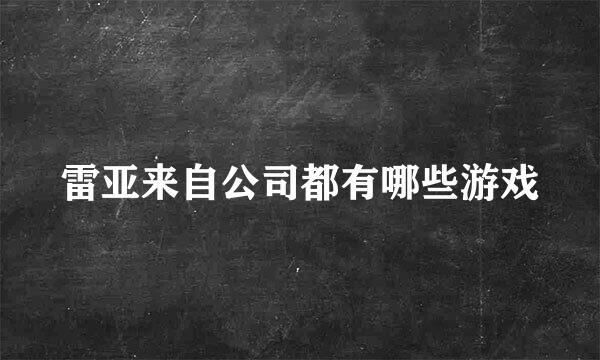 雷亚来自公司都有哪些游戏