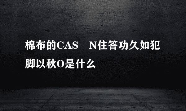 棉布的CAS N住答功久如犯脚以秋O是什么