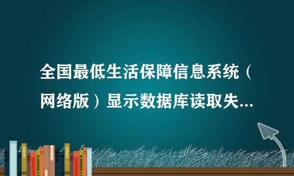 全国最低生活保障信息系统（网络版）显示数据库读取失败是什么情况