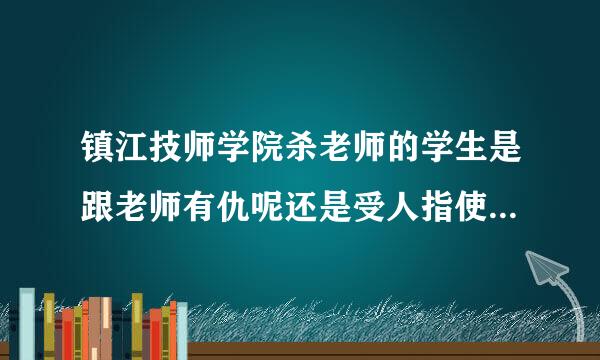 镇江技师学院杀老师的学生是跟老师有仇呢还是受人指使怂恿的呢？