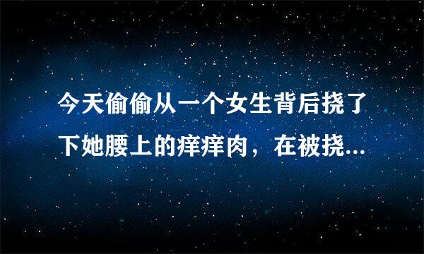 今天偷偷从一个女生背后挠了下她腰上的痒痒肉，在被挠到的瞬间，新便鲜均目向她条件反射地躲了一下，然后傻傻地笑着。我想让她挠下我的痒痒以示对我的惩罚（没有告诉她是惩罚，只是自己的心理），但是她没有，为什么呢？